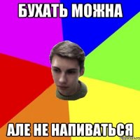 бухать можна але не напиваться