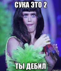 сука это 2 ты дебил