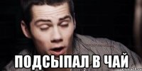  подсыпал в чай