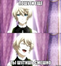 Пошути еще Ты шутишь смешно
