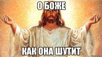 о боже как она шутит