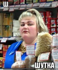 Ш_____________ ________Шутка