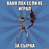 ВАНЯ ЛОХ ЕСЛИ НЕ ИГРАЛ ЗА СЫРКА
