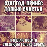 этот год, принёс только счастья я желаю всем, в следуюем только добра!