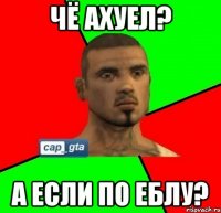 Чё Ахуел? А если по еблу?