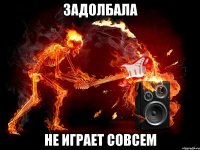 задолбала не играет совсем