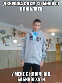 Дєвушка єдєм со мной сі влюбляти у мене є ключі від бабиної хати