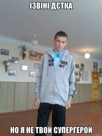 Ізвіні дєтка но я не твой супергерой