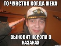 ТО ЧУВСТВО КОГДА ЖЕКА ВЫНОСИТ КОРОЛЯ В КАЗАКАХ