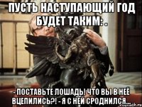 Пусть наступающий год будет таким: . - Поставьте лошадь! Что вы в неё вцепились?! - Я с ней сроднился...