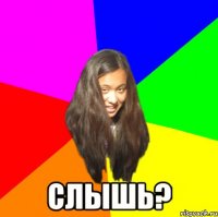  слышь?
