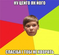 ну цейго як його спасіба і тобі не хворать