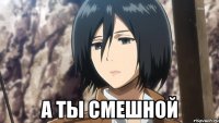  А ты смешной