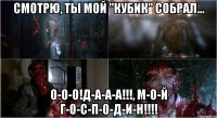 смотрю, ты мой "кубик" собрал... о-о-о!д-а-а-а!!!, м-о-й г-о-с-п-о-д-и-н!!!!
