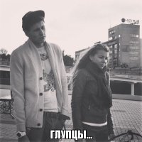  глупцы...