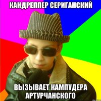 КАНДРЕППЕР СЕРИГАНСКИЙ ВЫЗЫВАЕТ КАМПУДЕРА АРТУРЧАНСКОГО
