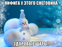 НИФИГА У ЭТОГО СНЕГОВИКА ЗДОРОВЫЕ ШАРЫ!