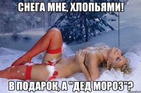 снега мне, хлопьями! в подарок, а "дед мороз"?