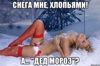 снега мне, хлопьями! а... "дед мороз"?