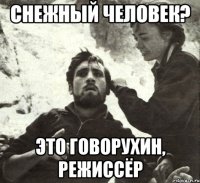 СНЕЖНЫЙ ЧЕЛОВЕК? ЭТО ГОВОРУХИН, РЕЖИССЁР