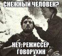 СНЕЖНЫЙ ЧЕЛОВЕК? НЕТ, РЕЖИССЁР, ГОВОРУХИН