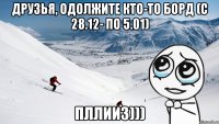 Друзья, одолжите кто-то борд (с 28.12- по 5.01) пллииз)))