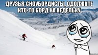 друзья-сноубордисты, одолжите кто-то борд на недельку 