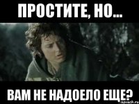 простите, но... вам не надоело еще?