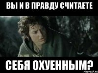 вы и в правду считаете себя охуенным?