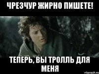 чрезчур жирно пишете! теперь, вы тролль для меня