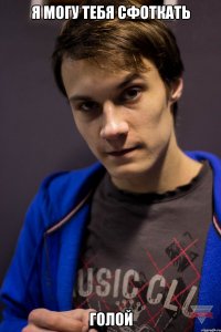 Я могу тебя сфоткать голой