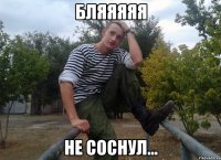 Бляяяяя не соснул...