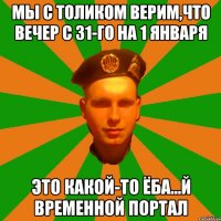 Мы с толиком верим,что вечер с 31-го на 1 января Это какой-то ёба...й временной портал