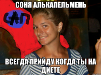 Соня Алькапельмень Всегда прийду когда ты на диете
