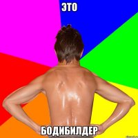 ЭТО БОДИБИЛДЕР