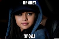 привет урод!