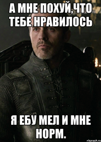 А МНЕ ПОХУЙ,ЧТО ТЕБЕ НРАВИЛОСЬ Я ЕБУ МЕЛ И МНЕ НОРМ.