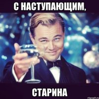 с наступающим, старина