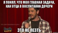 я понял, что моя главная задача, как отца в воспитании дочери это не лезть