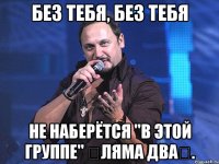 Без тебя, без тебя не наберётся "в этой группе" ⚡ляма два⚡.