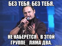 Без тебя, без тебя. не наберётся _в этой группе_ ляма два.