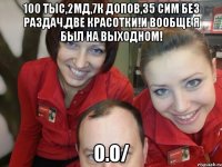 100 тыс,2мд,7к допов,35 сим без раздач,две красотки!и вообще я был на выходном! о.О/