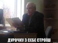  дурочку з себе строїш