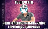 Те відчуття, Коли репетитор робить чайок і пригощає цукерками