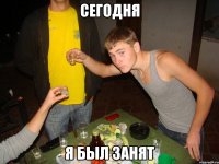 Сегодня я был занят