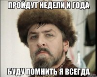 Пройдут недели и года буду помнить я всегда