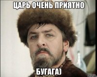 царь очень приятно бугага)