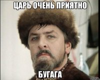 царь очень приятно бугага