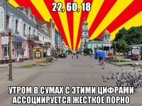 22, 60, 18 Утром в Сумах с этими цифрами ассоциируется жесткое порно
