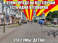 в этом городе на все случаи есть одна отговорка Это Сумы, детка)